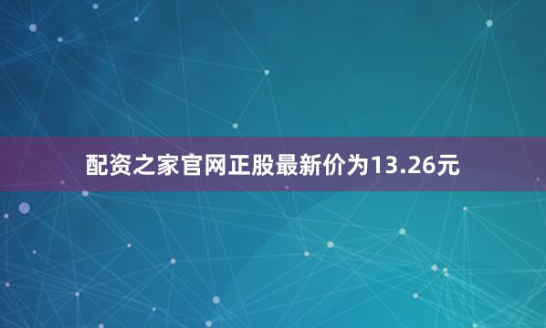 配资之家官网正股最新价为13.26元