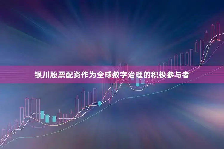 银川股票配资作为全球数字治理的积极参与者
