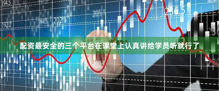配资最安全的三个平台在课堂上认真讲给学员听就行了