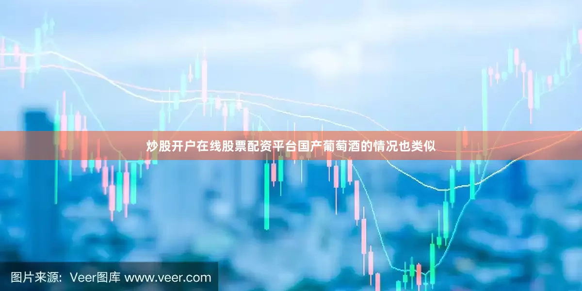 炒股开户在线股票配资平台　　国产葡萄酒的情况也类似