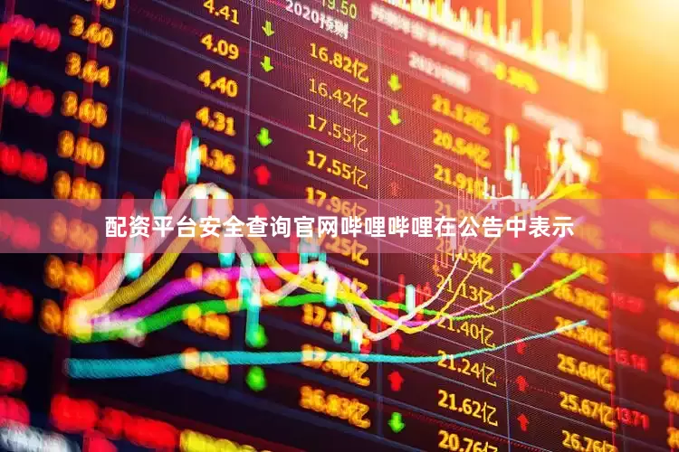 配资平台安全查询官网哔哩哔哩在公告中表示