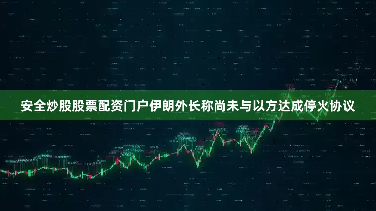 安全炒股股票配资门户伊朗外长称尚未与以方达成停火协议