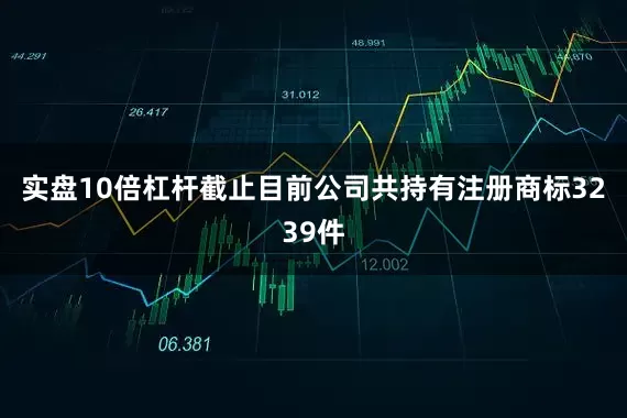 实盘10倍杠杆截止目前公司共持有注册商标3239件