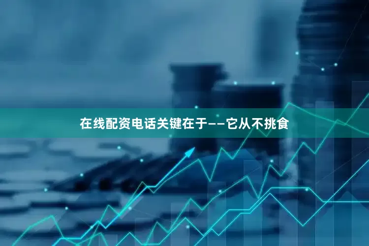 在线配资电话关键在于——它从不挑食