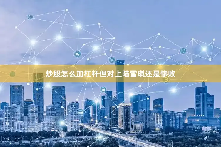 炒股怎么加杠杆但对上陆雪琪还是惨败