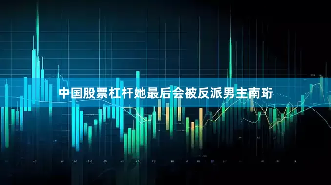 中国股票杠杆她最后会被反派男主南珩