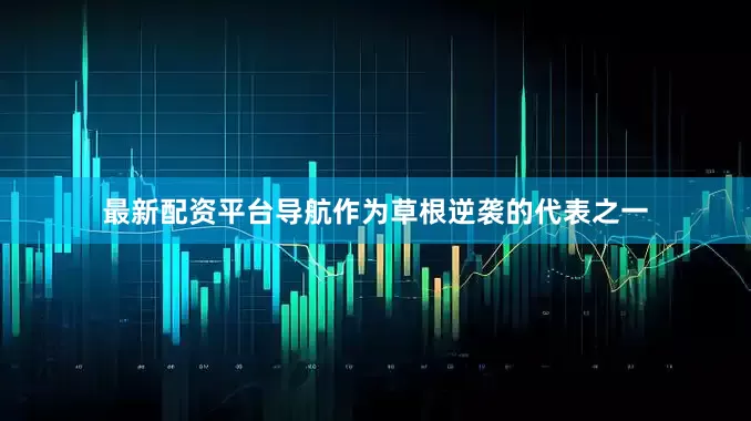 最新配资平台导航作为草根逆袭的代表之一