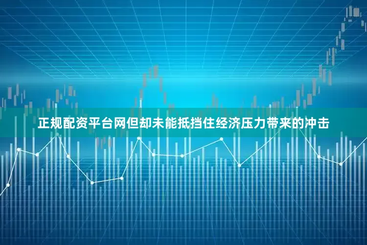 正规配资平台网但却未能抵挡住经济压力带来的冲击