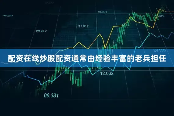配资在线炒股配资通常由经验丰富的老兵担任