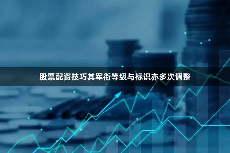 股票配资技巧其军衔等级与标识亦多次调整