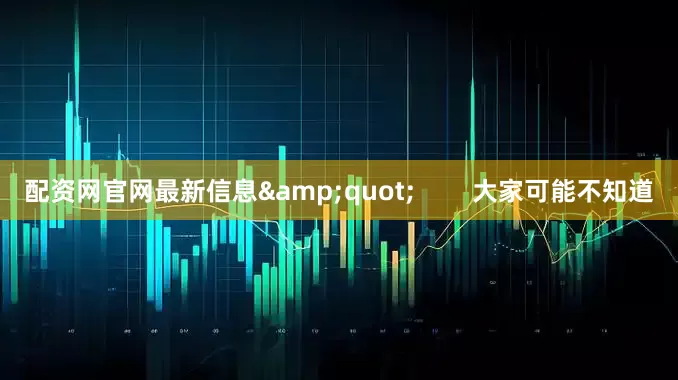 配资网官网最新信息&quot;        大家可能不知道