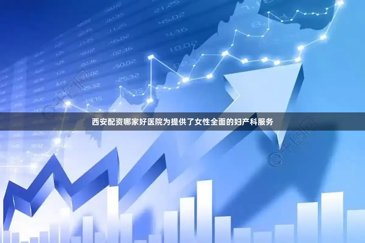 西安配资哪家好医院为提供了女性全面的妇产科服务