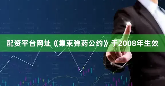 配资平台网址《集束弹药公约》于2008年生效