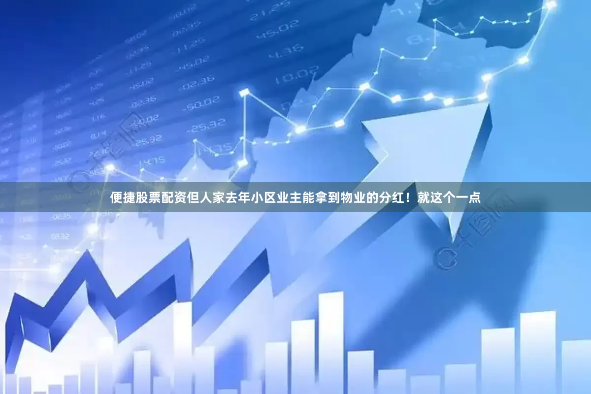 便捷股票配资但人家去年小区业主能拿到物业的分红！就这个一点