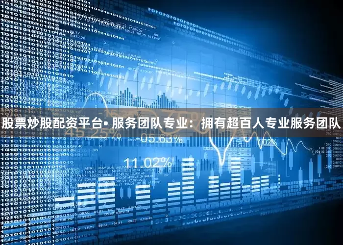 股票炒股配资平台• 服务团队专业：拥有超百人专业服务团队