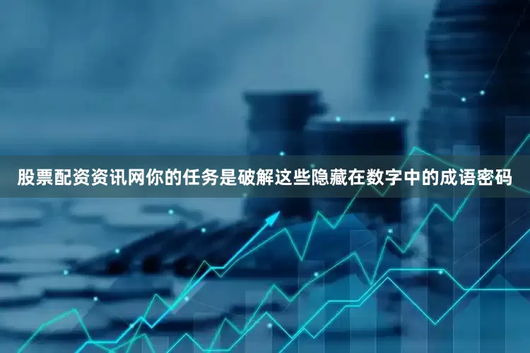 股票配资资讯网你的任务是破解这些隐藏在数字中的成语密码