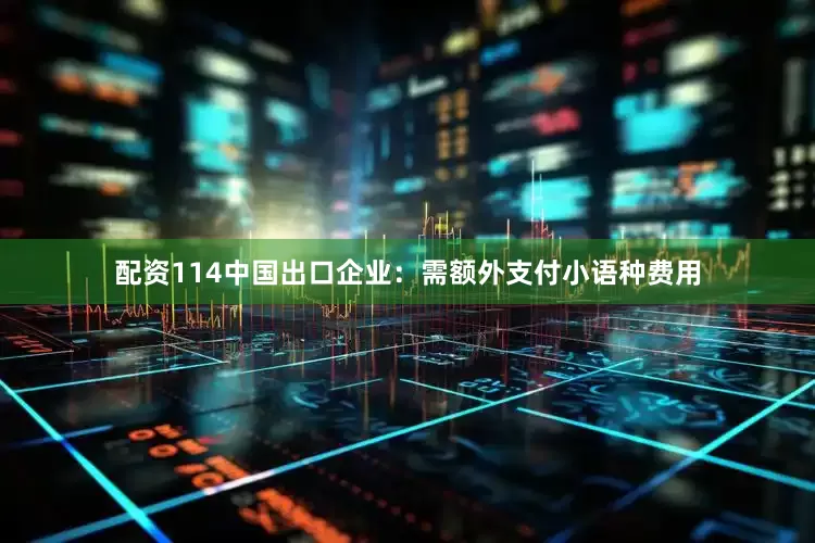 配资114中国出口企业：需额外支付小语种费用