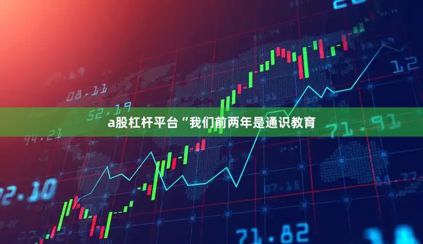a股杠杆平台“我们前两年是通识教育