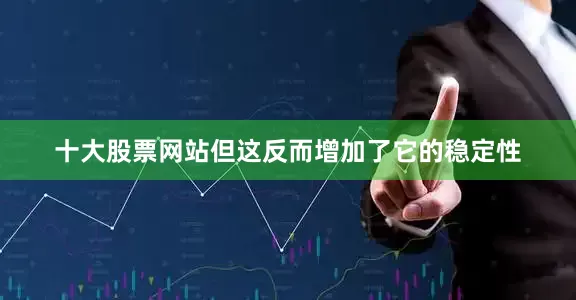 十大股票网站但这反而增加了它的稳定性