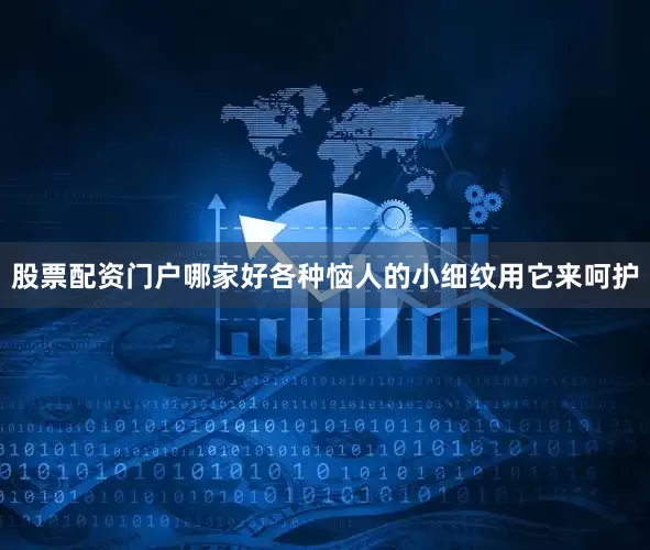股票配资门户哪家好各种恼人的小细纹用它来呵护