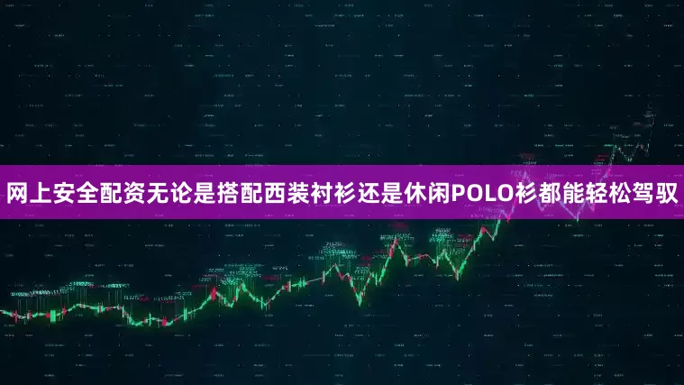网上安全配资无论是搭配西装衬衫还是休闲POLO衫都能轻松驾驭
