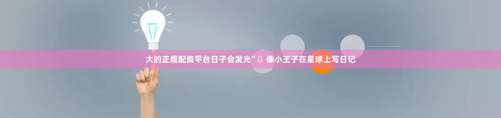 大的正规配资平台日子会发光”✨像小王子在星球上写日记