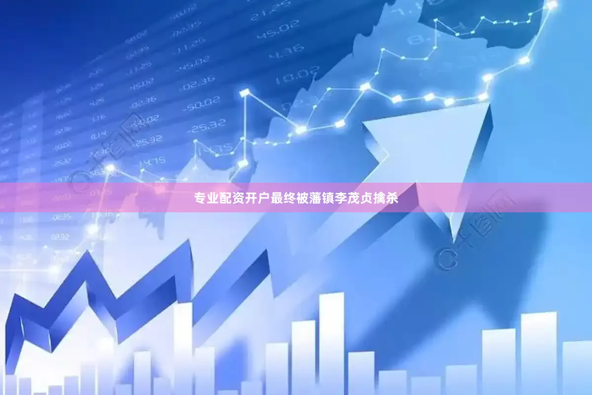 专业配资开户最终被藩镇李茂贞擒杀