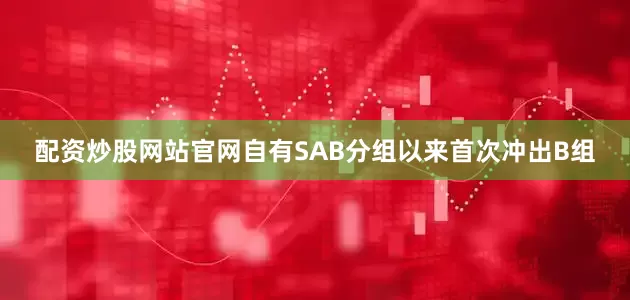 配资炒股网站官网自有SAB分组以来首次冲出B组