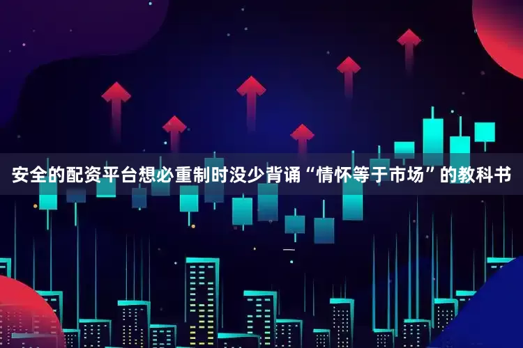 安全的配资平台想必重制时没少背诵“情怀等于市场”的教科书
