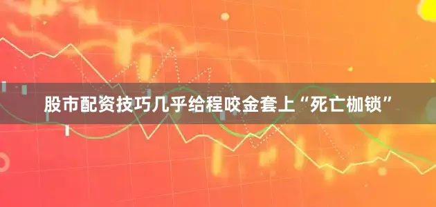 股市配资技巧几乎给程咬金套上“死亡枷锁”