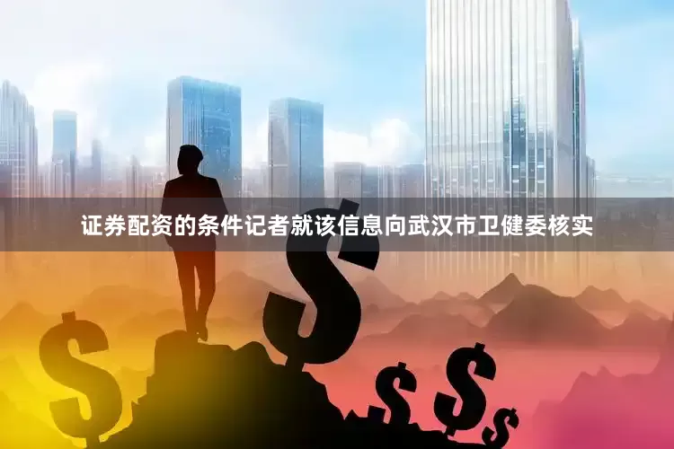 证券配资的条件记者就该信息向武汉市卫健委核实