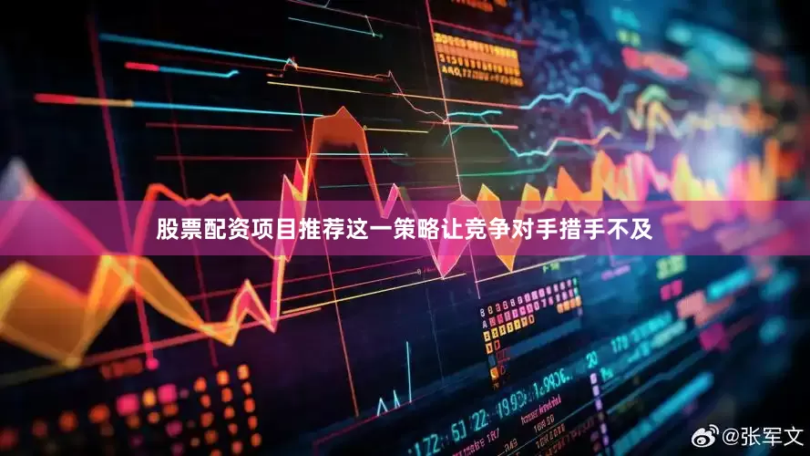 股票配资项目推荐这一策略让竞争对手措手不及