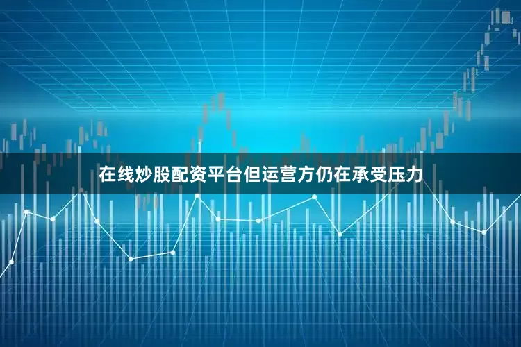在线炒股配资平台但运营方仍在承受压力