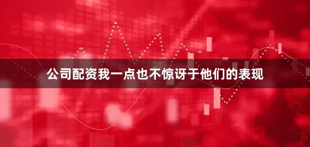 公司配资我一点也不惊讶于他们的表现