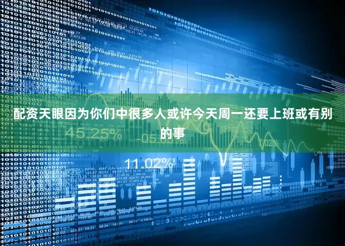 配资天眼因为你们中很多人或许今天周一还要上班或有别的事
