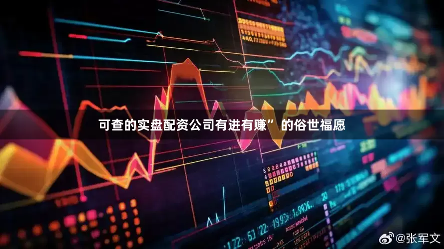 可查的实盘配资公司有进有赚” 的俗世福愿