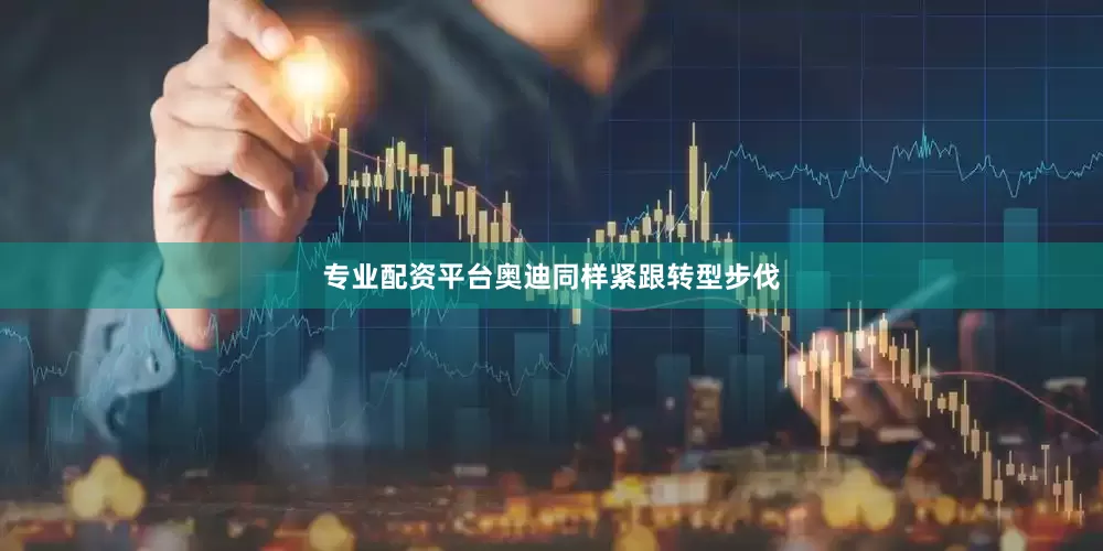 专业配资平台奥迪同样紧跟转型步伐