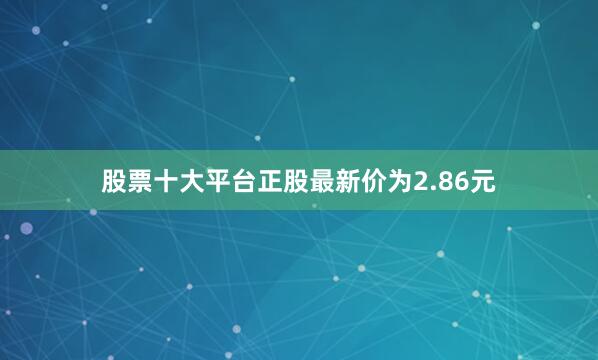 股票十大平台正股最新价为2.86元