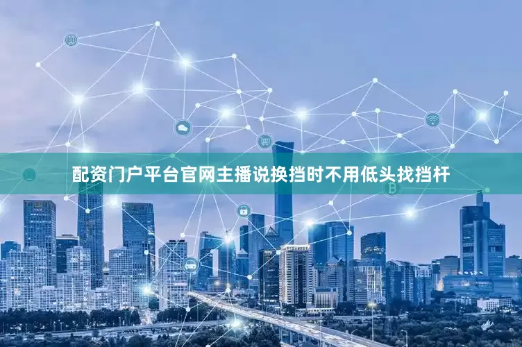 配资门户平台官网主播说换挡时不用低头找挡杆