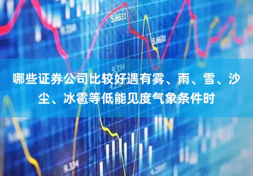 哪些证券公司比较好遇有雾、雨、雪、沙尘、冰雹等低能见度气象条件时