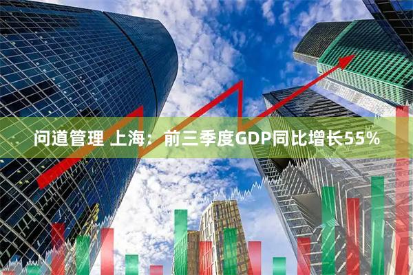 问道管理 上海：前三季度GDP同比增长55%