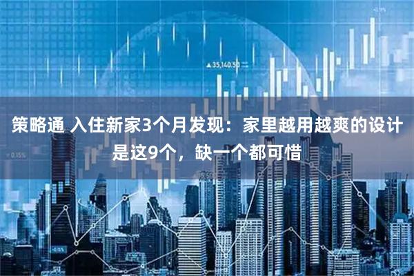策略通 入住新家3个月发现：家里越用越爽的设计是这9个，缺一个都可惜