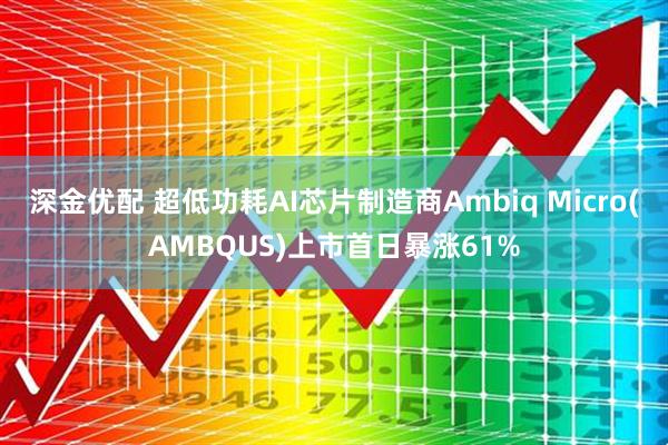 深金优配 超低功耗AI芯片制造商Ambiq Micro(AMBQUS)上市首日暴涨61%